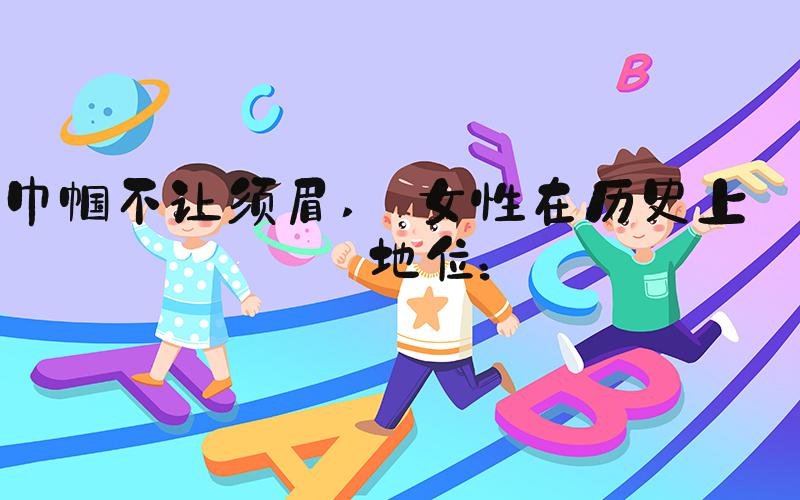 巾帼不让须眉  女性在历史上的地位：